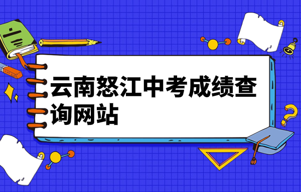 云南怒江中考成绩查询网站：https://www.nujiang.gov.cn