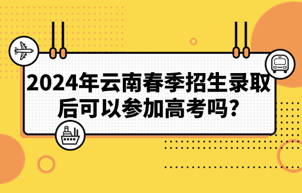 2024年云南春季招生录取后可以参加高考吗?