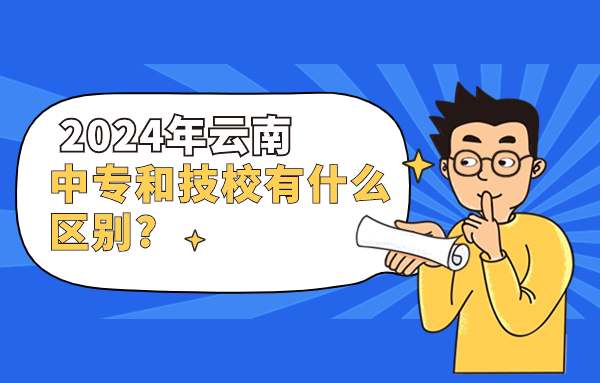 2024年云南中专和技校有什么区别?