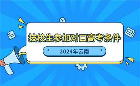 2024年云南技校生参加对口高考需要什么条件?