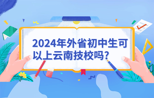 2024年外省初中生可以上云南技校吗?